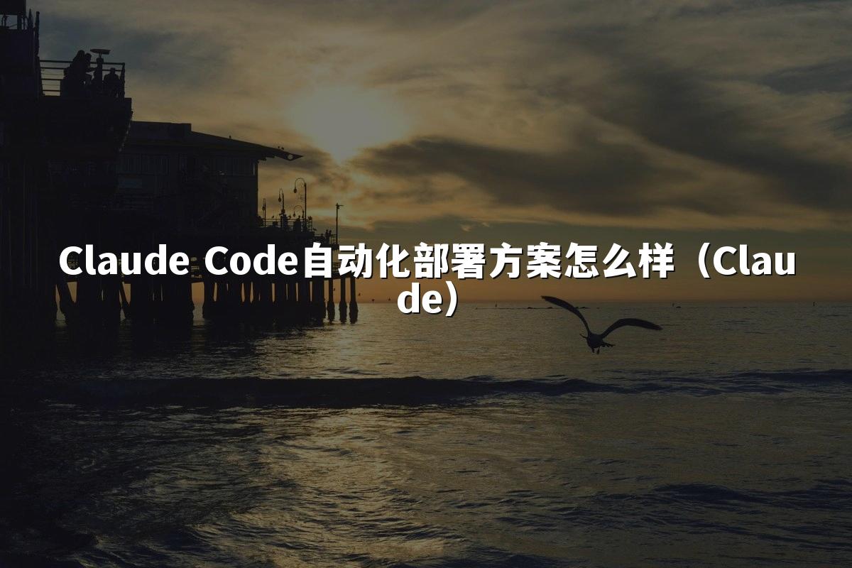 Claude Code自动化部署方案怎么样(Claude)