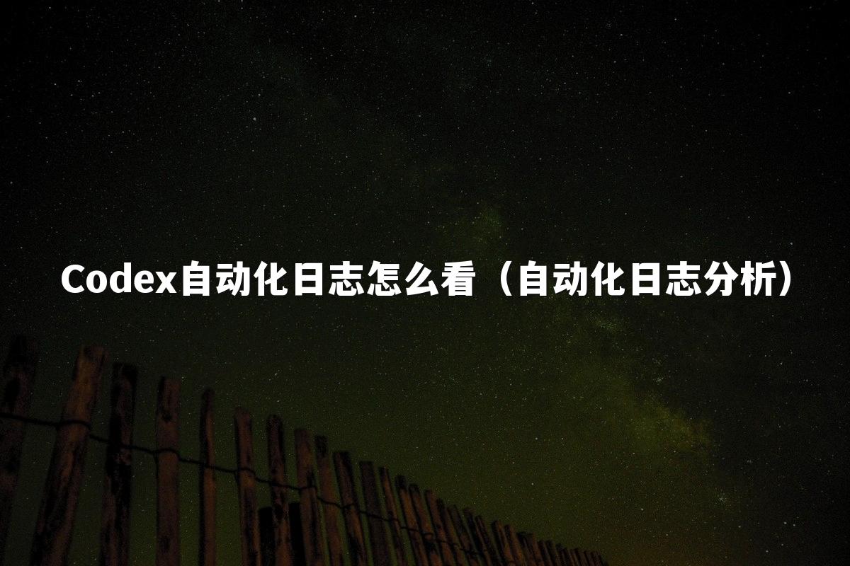 Codex自动化日志怎么看（自动化日志分析）