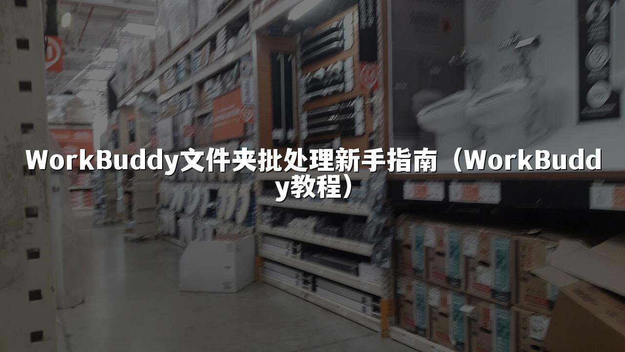 WorkBuddy文件夹批处理新手指南(WorkBuddy教程)