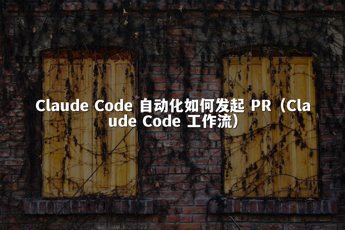 Claude Code 自动化如何发起 PR(Claude Code 工作流)