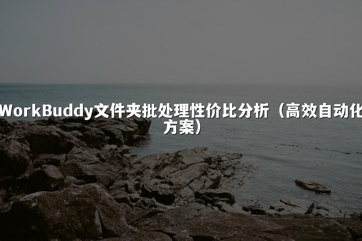 WorkBuddy文件夹批处理性价比分析(高效自动化方案)