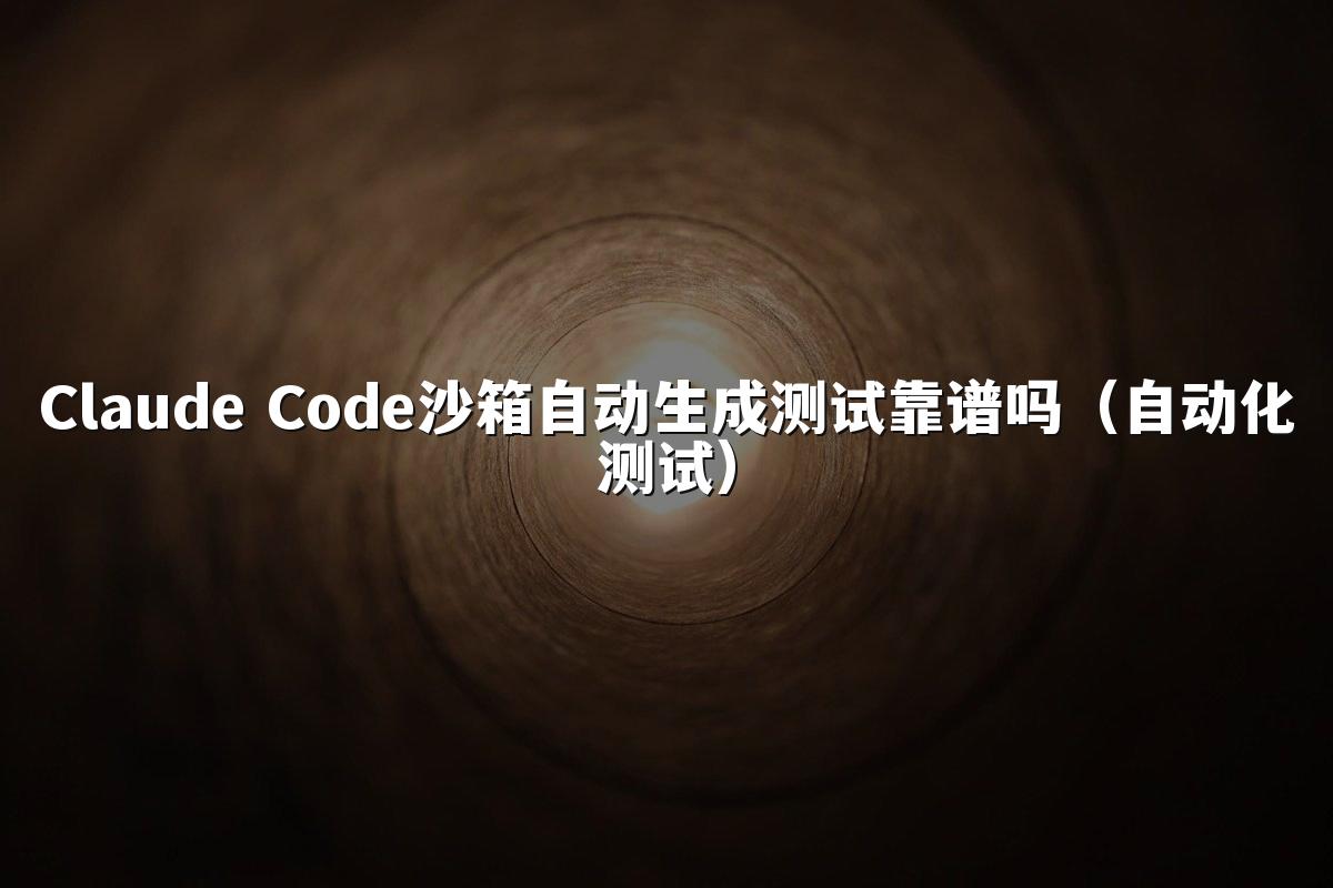 Claude Code沙箱自动生成测试靠谱吗(自动化测试)
