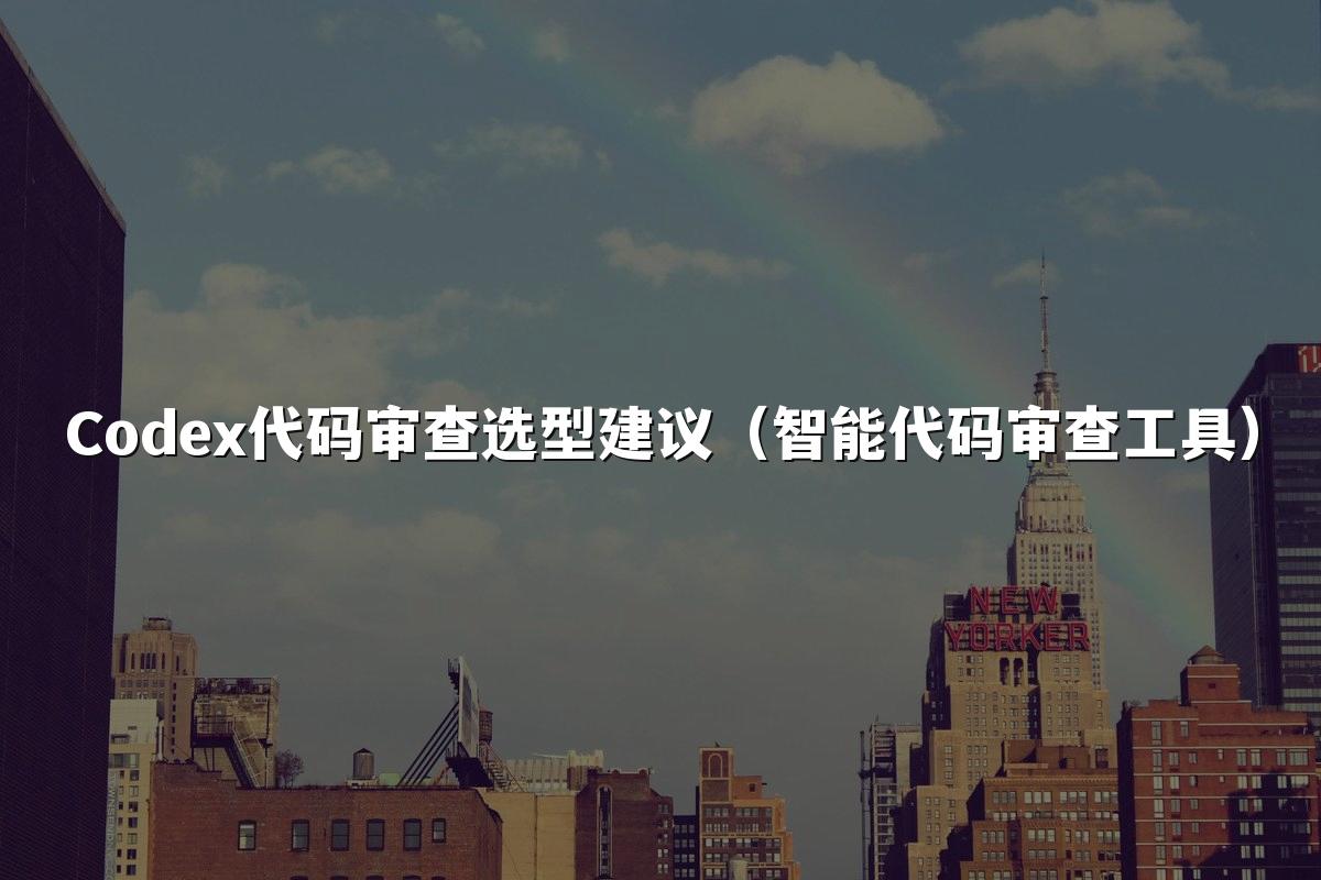 Codex代码审查选型建议(智能代码审查工具)