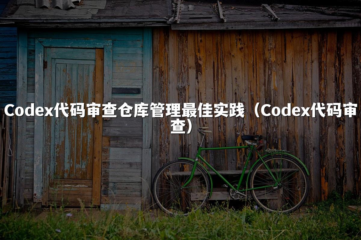 Codex代码审查仓库管理最佳实践（Codex代码审查）