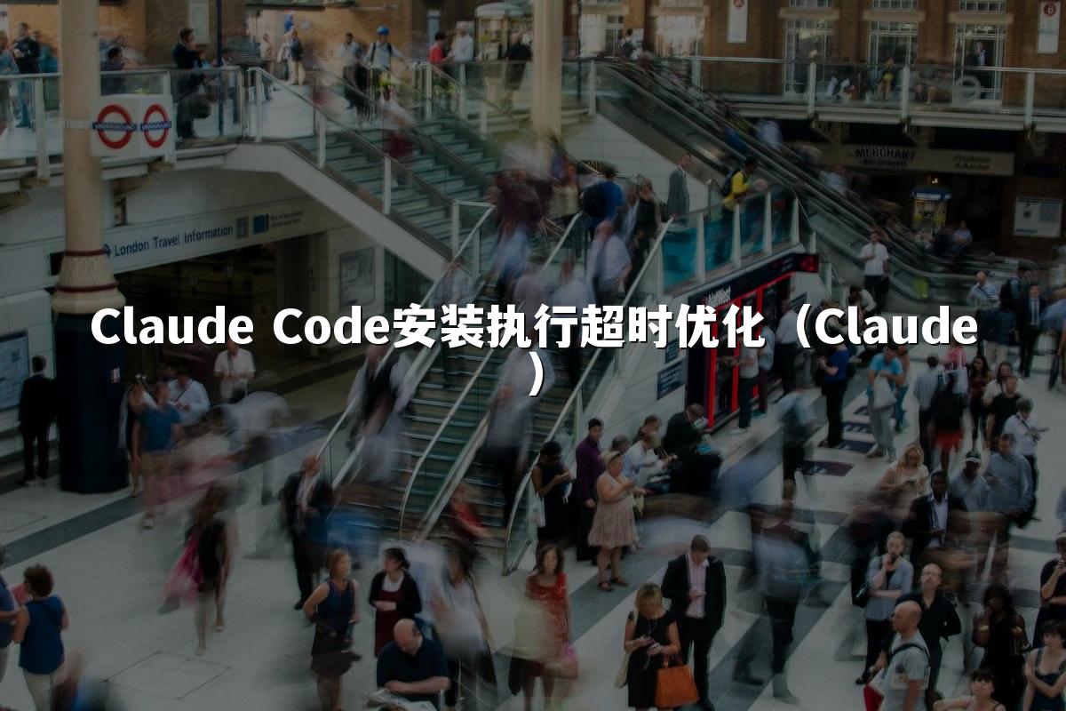 Claude Code安装执行超时优化（Claude）