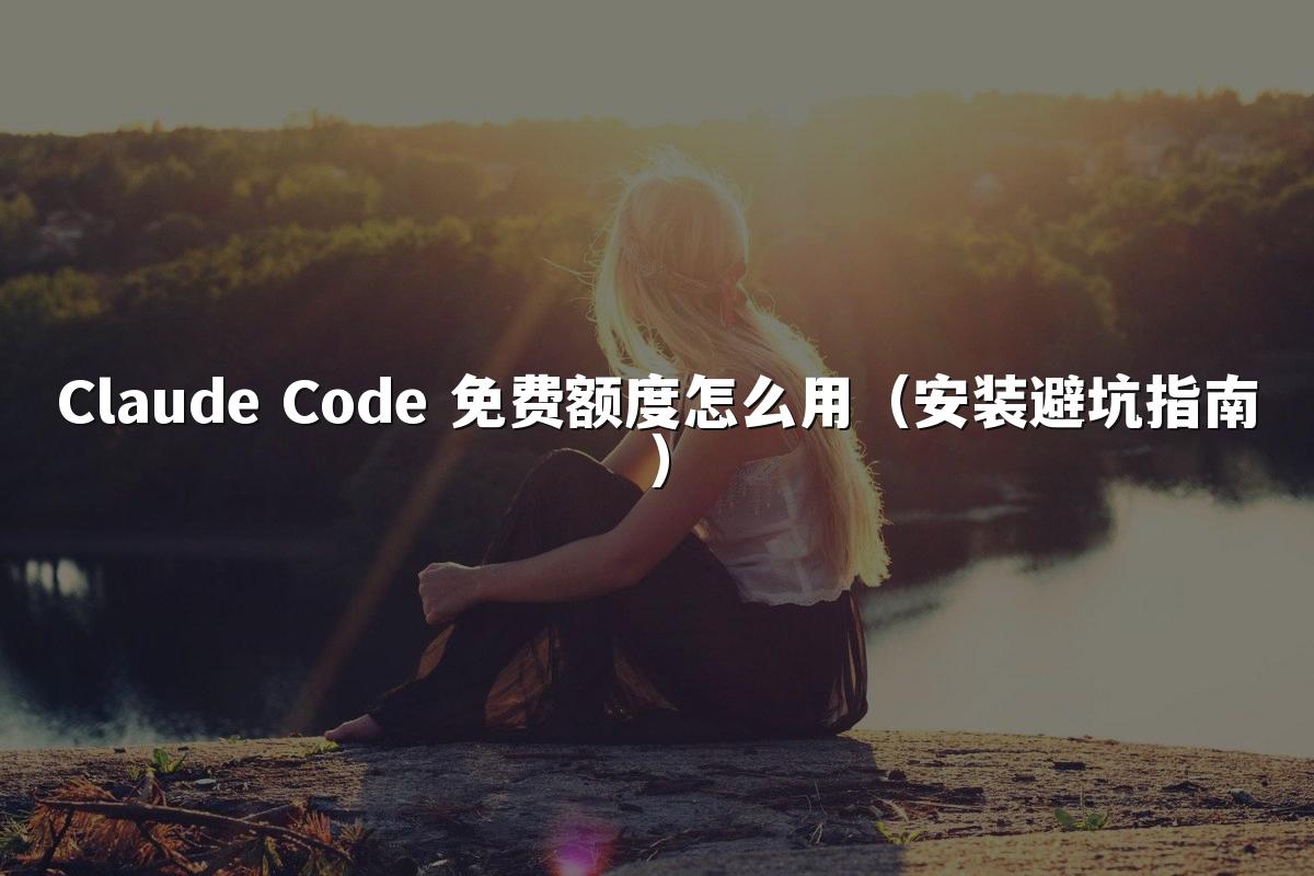 Claude Code 免费额度怎么用（安装避坑指南）