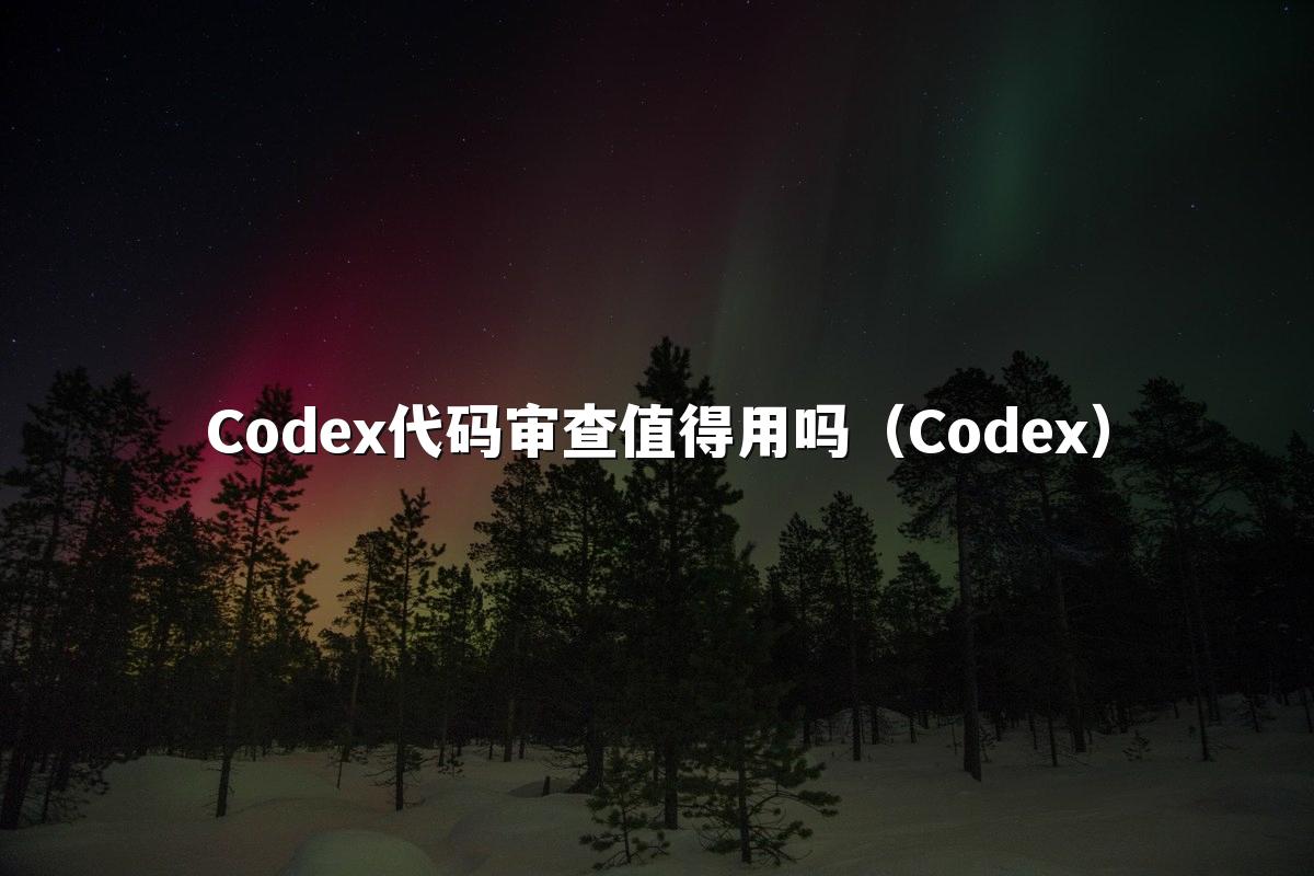 Codex代码审查值得用吗（Codex）