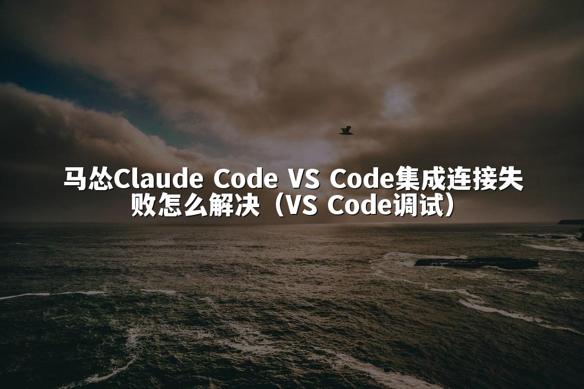马怂Claude Code VS Code集成连接失败怎么解决（VS Code调试）