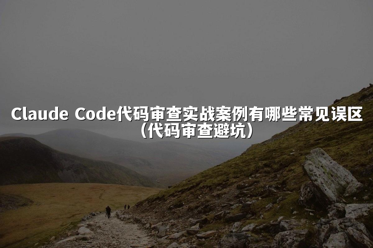 Claude Code代码审查实战案例有哪些常见误区（代码审查避坑）