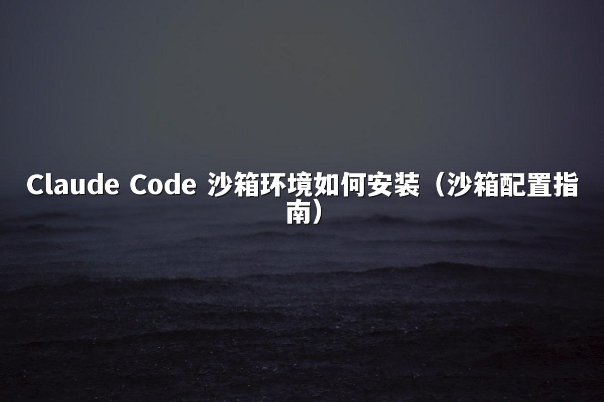 Claude Code 沙箱环境如何安装(沙箱配置指南)