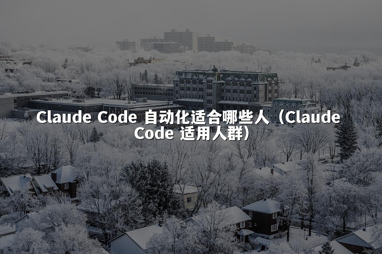 Claude Code 自动化适合哪些人（Claude Code 适用人群）
