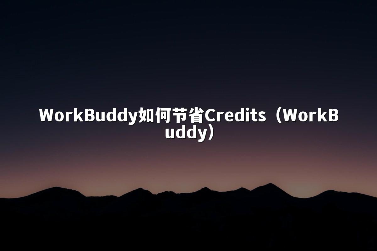 WorkBuddy如何节省Credits(WorkBuddy)