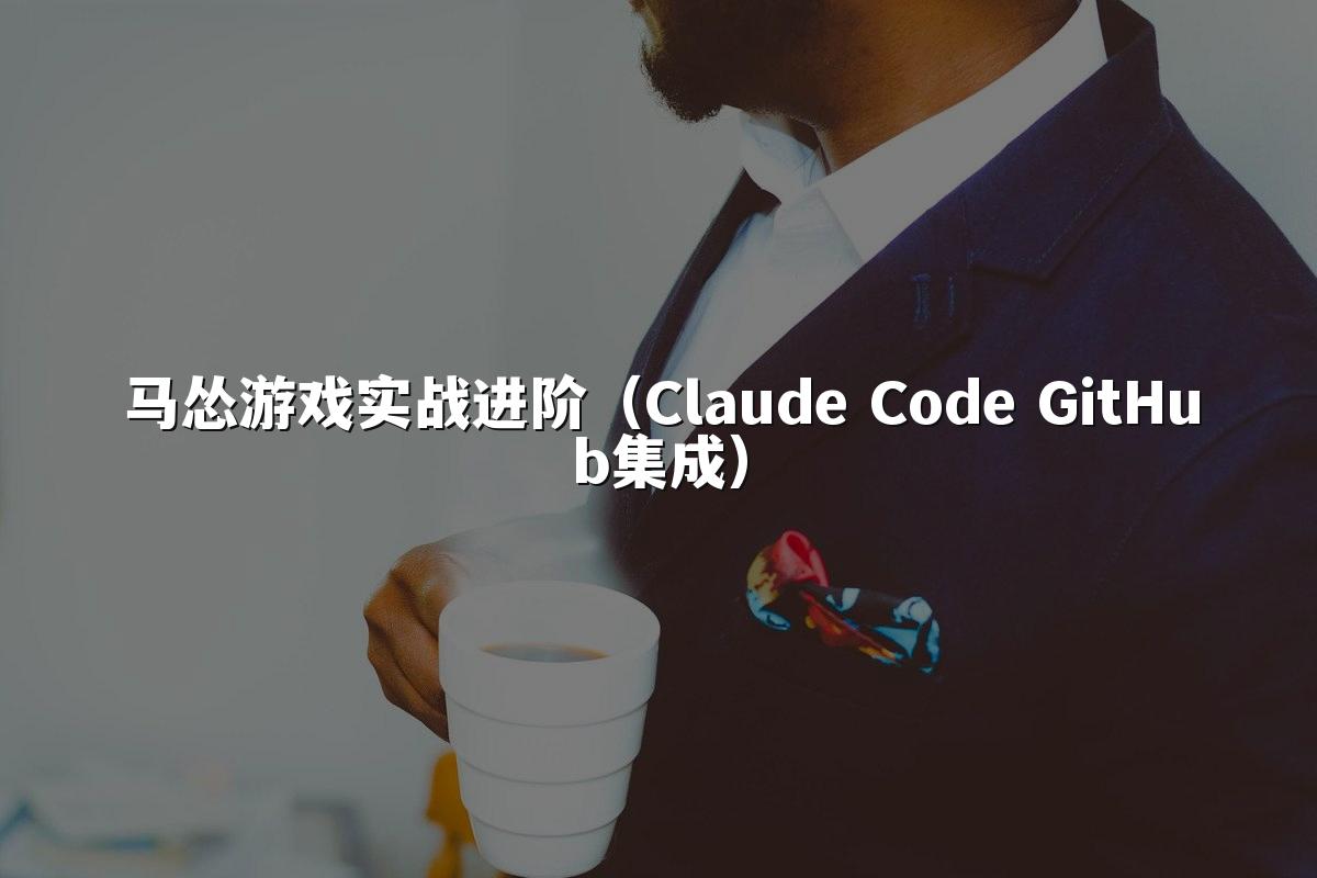 马怂游戏实战进阶（Claude Code GitHub集成）