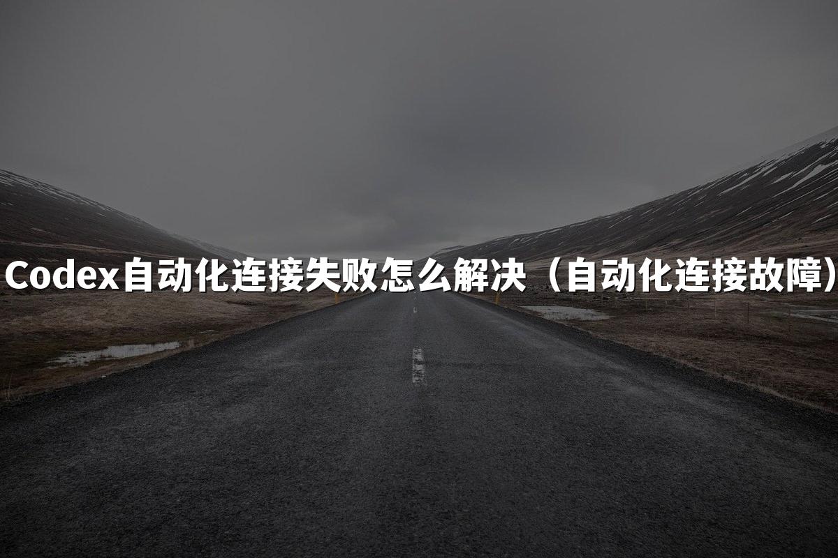 Codex自动化连接失败怎么解决(自动化连接故障)