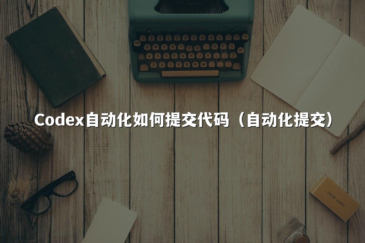 Codex自动化如何提交代码(自动化提交)