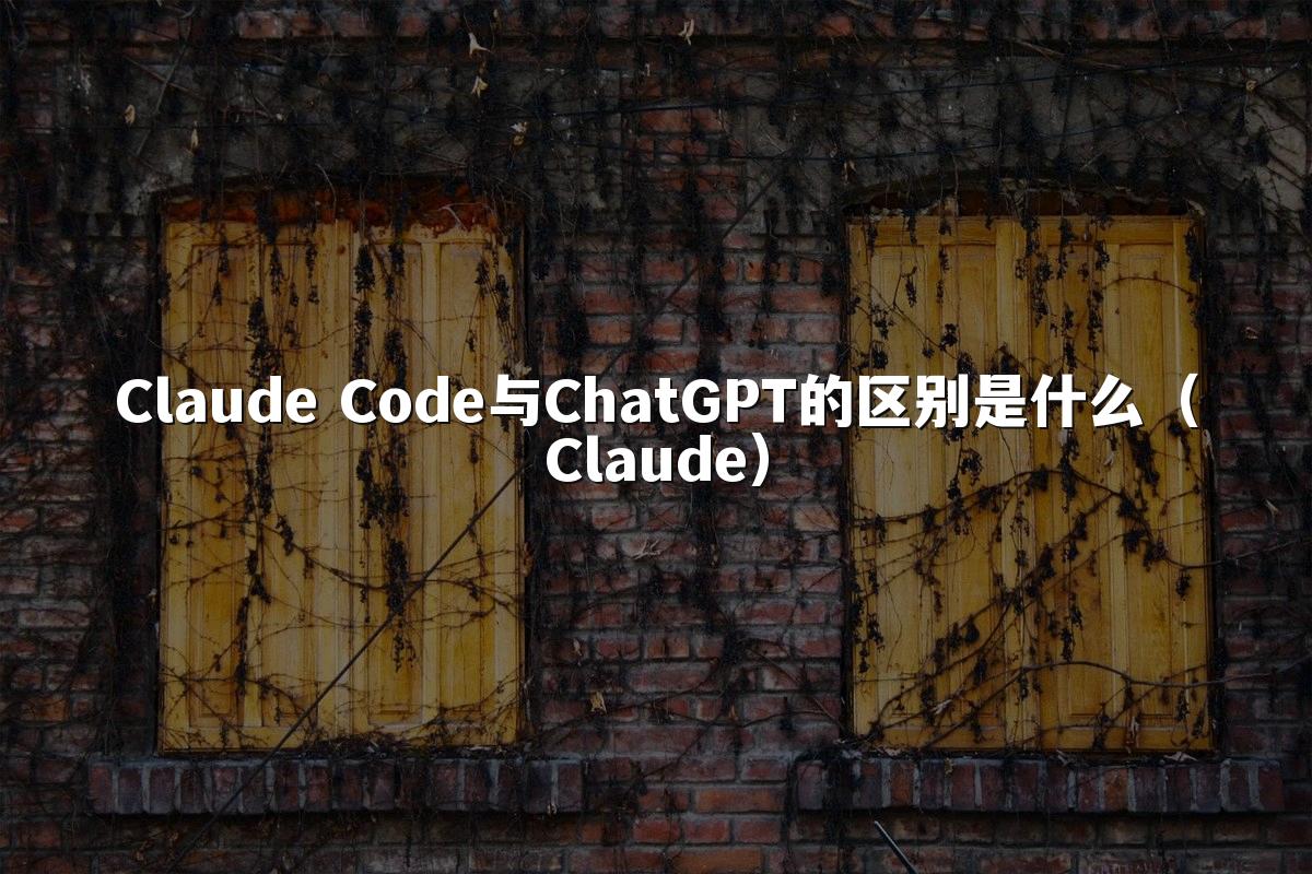 Claude Code与ChatGPT的区别是什么（Claude）