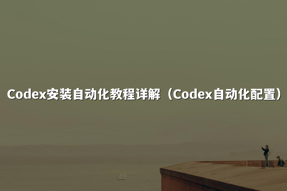 Codex安装自动化教程详解（Codex自动化配置）