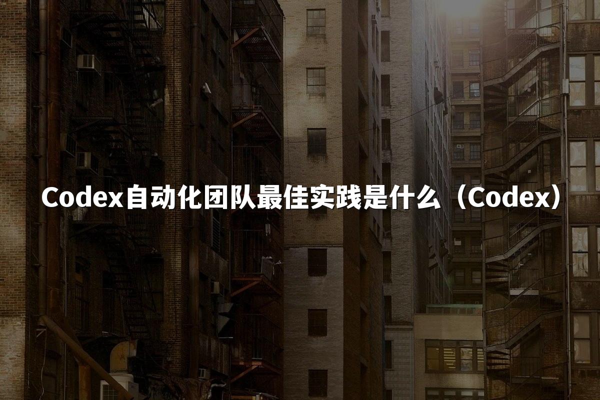 Codex自动化团队最佳实践是什么（Codex）