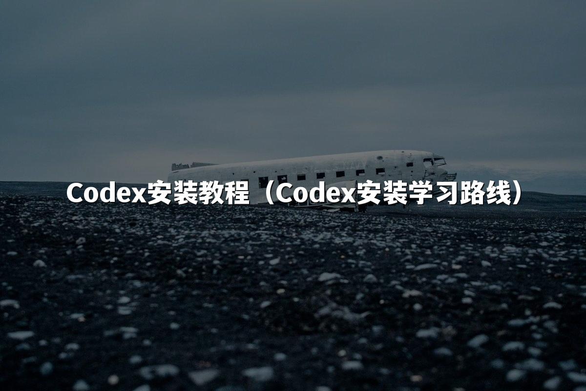 Codex安装教程(Codex安装学习路线)