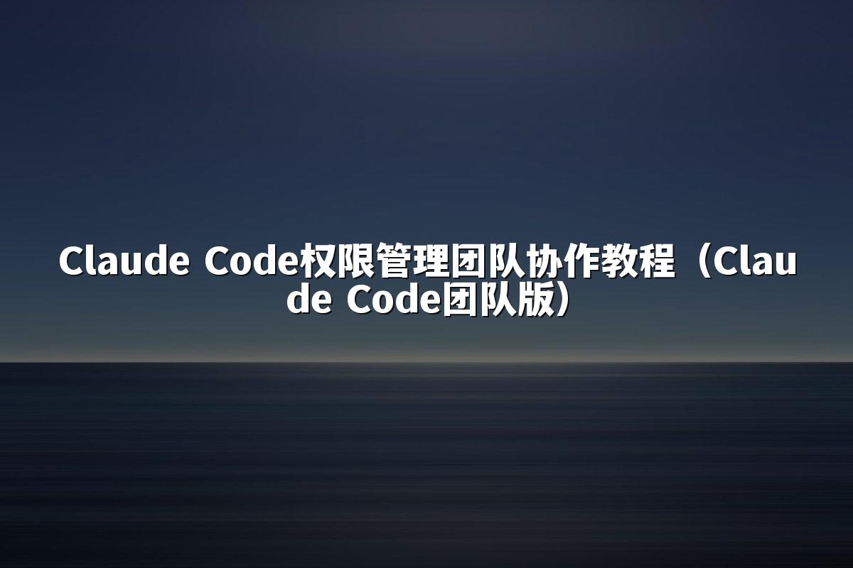 Claude Code权限管理团队协作教程（Claude Code团队版）