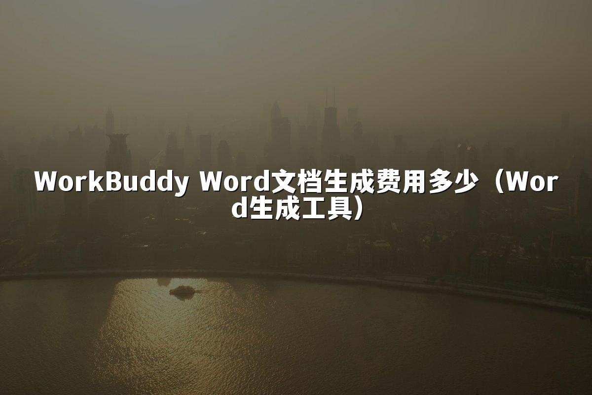 WorkBuddy Word文档生成费用多少（Word生成工具）