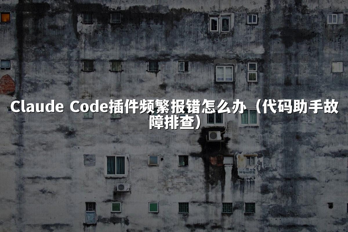 Claude Code插件频繁报错怎么办(代码助手故障排查)