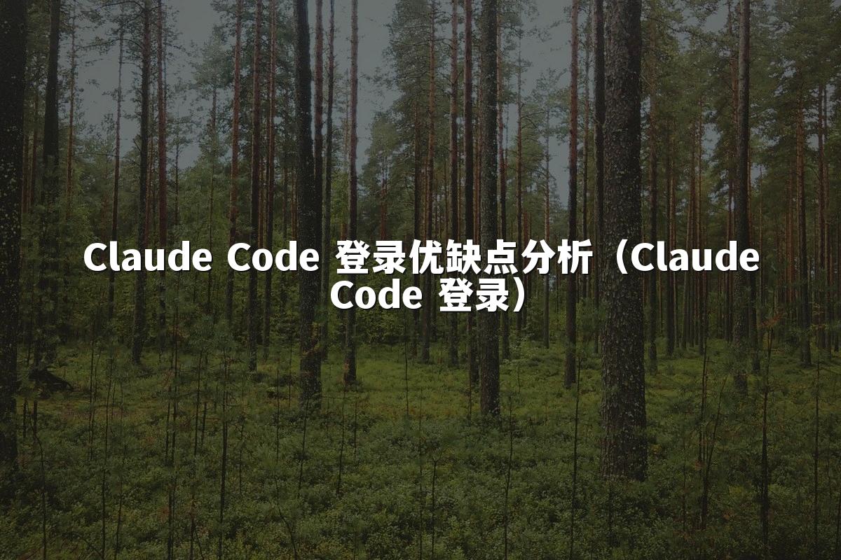 Claude Code 登录优缺点分析(Claude Code 登录)