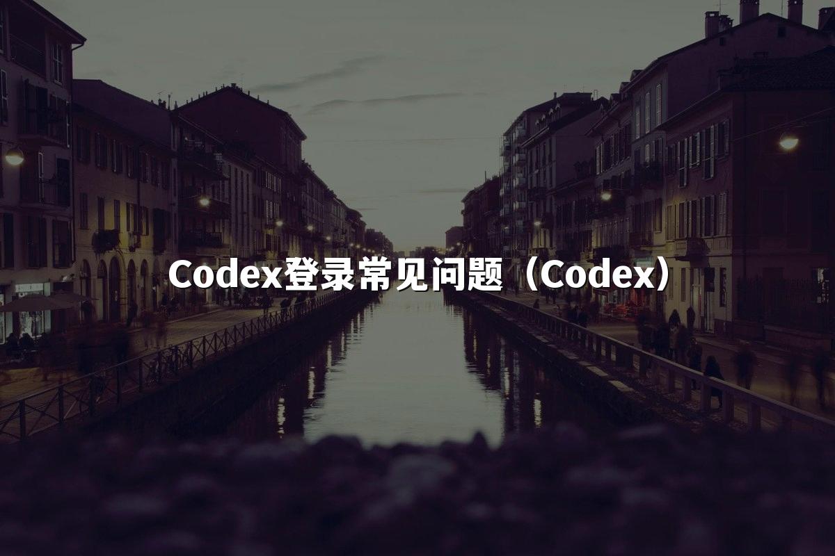 Codex登录常见问题(Codex)