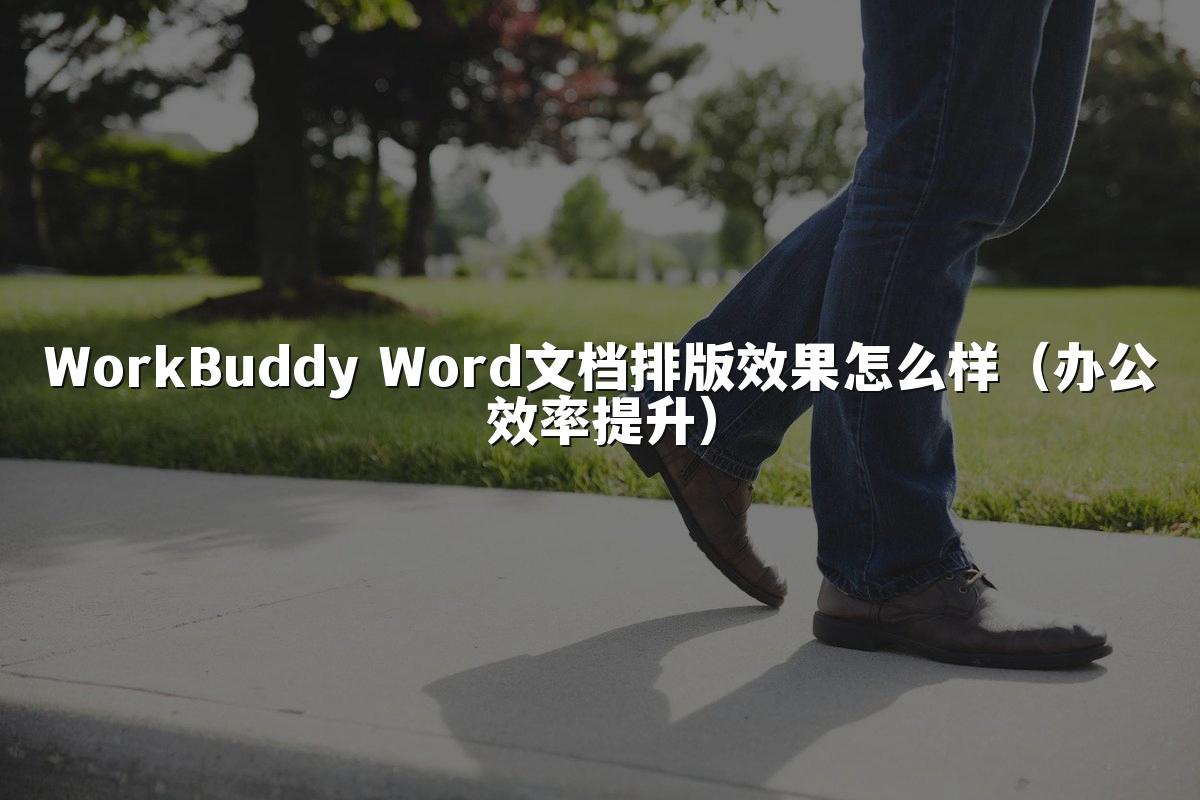 WorkBuddy Word文档排版效果怎么样(办公效率提升)