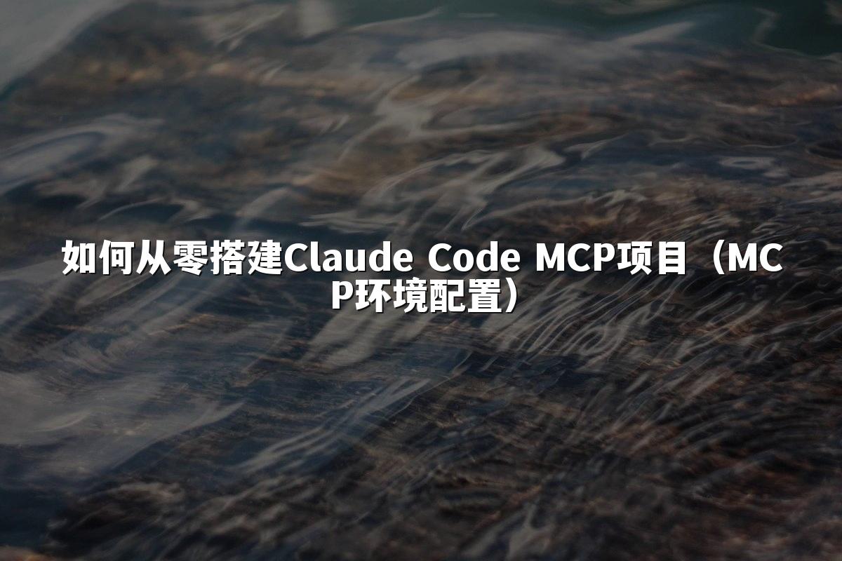 如何从零搭建Claude Code MCP项目(MCP环境配置)