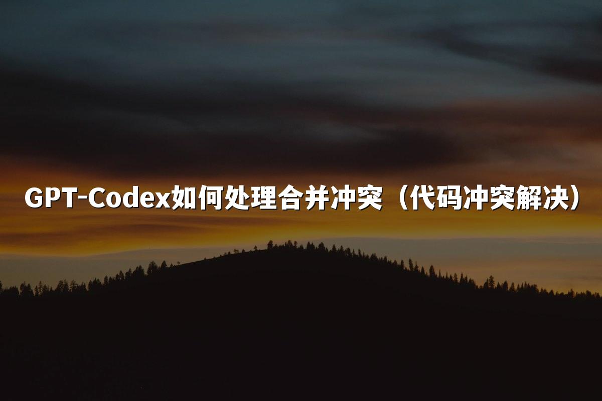 GPT-Codex如何处理合并冲突（代码冲突解决）