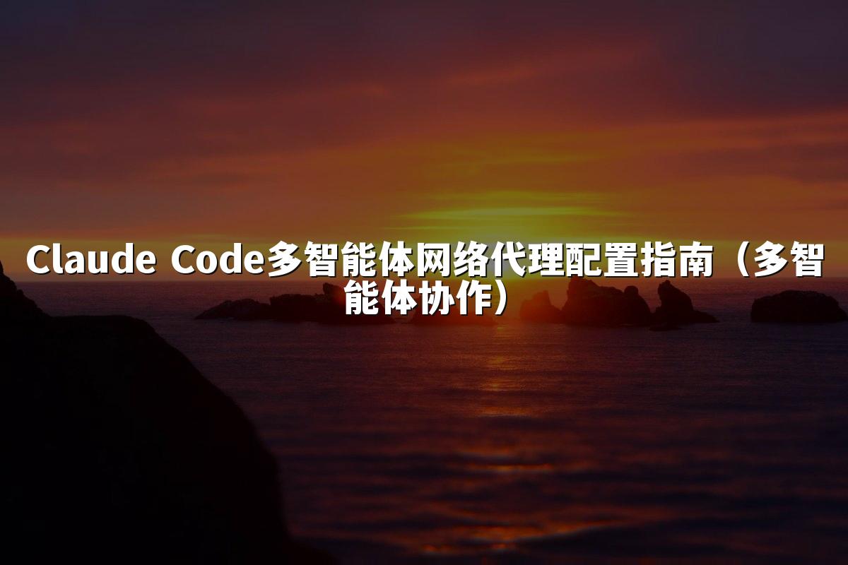 Claude Code多智能体网络代理配置指南(多智能体协作)