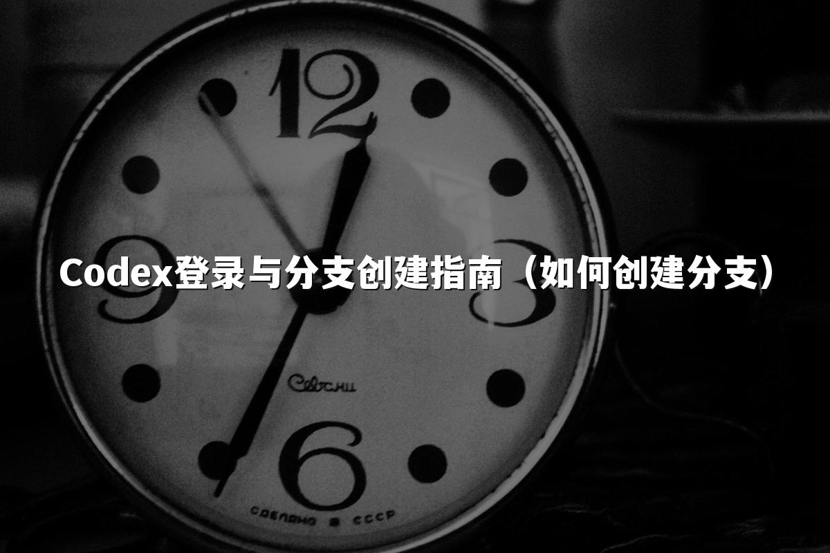 Codex登录与分支创建指南(如何创建分支)