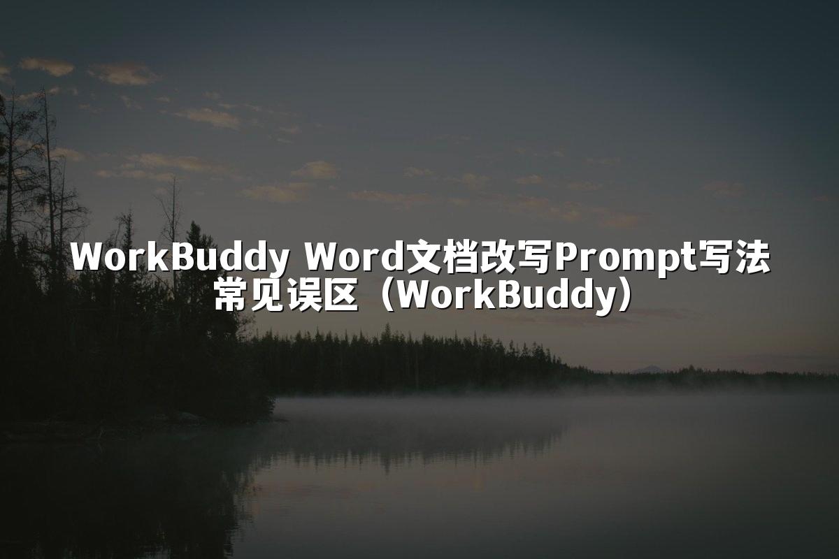 WorkBuddy Word文档改写Prompt写法常见误区（WorkBuddy）