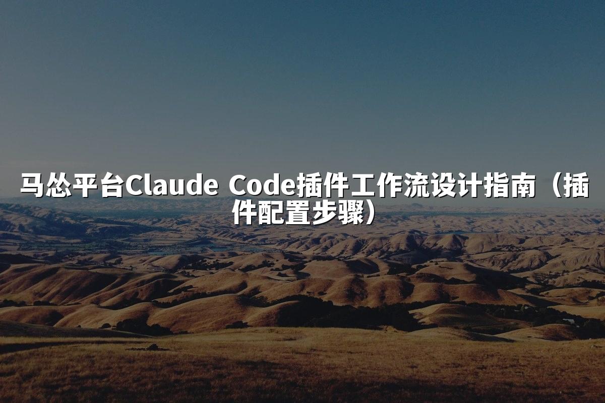 马怂平台Claude Code插件工作流设计指南（插件配置步骤）