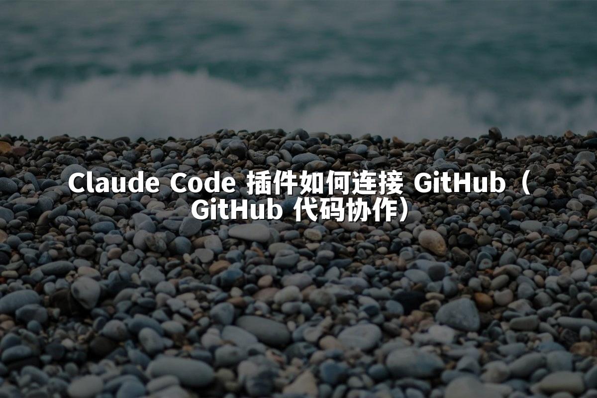 Claude Code 插件如何连接 GitHub（GitHub 代码协作）