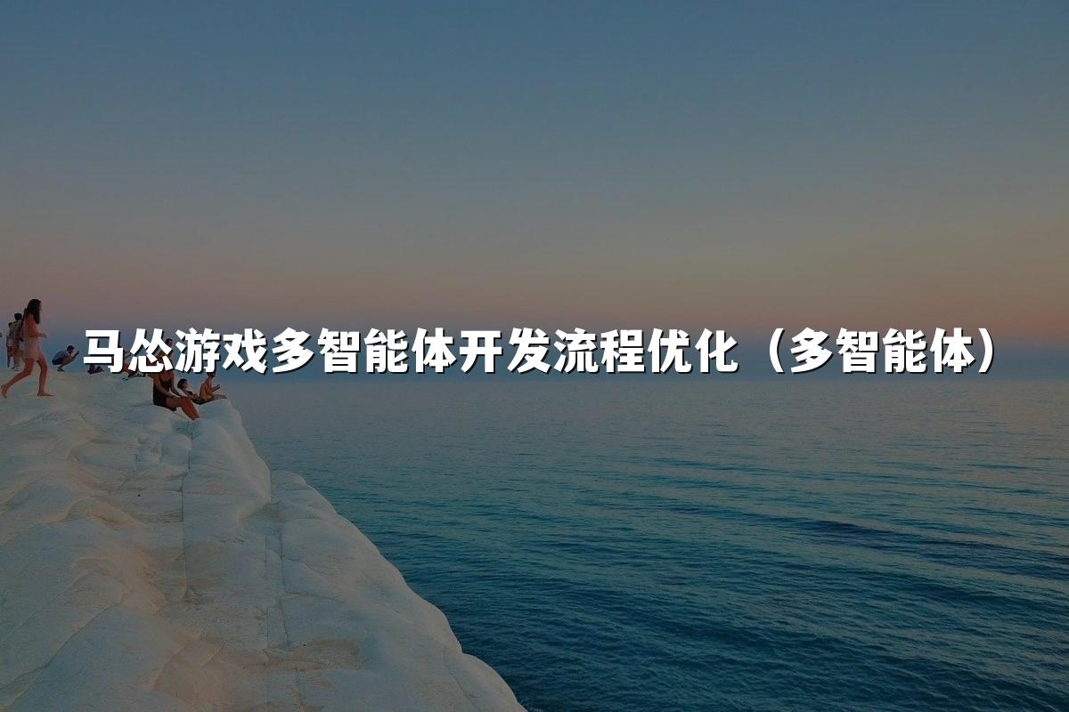 马怂游戏多智能体开发流程优化(多智能体)