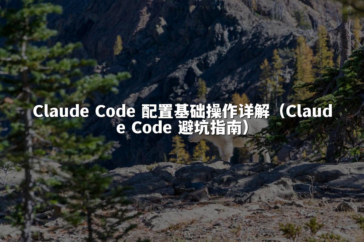 Claude Code 配置基础操作详解（Claude Code 避坑指南）