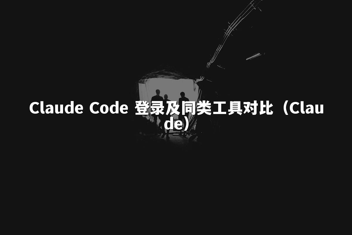 Claude Code 登录及同类工具对比(Claude)
