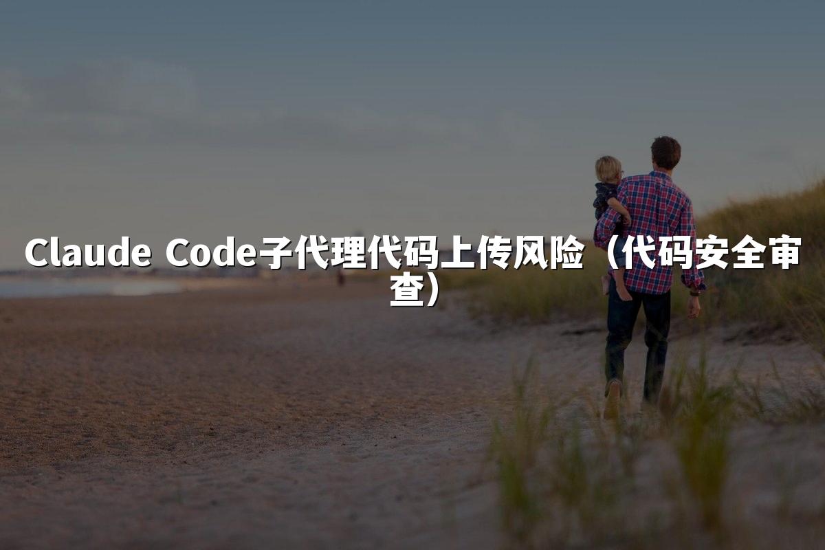 Claude Code子代理代码上传风险(代码安全审查)