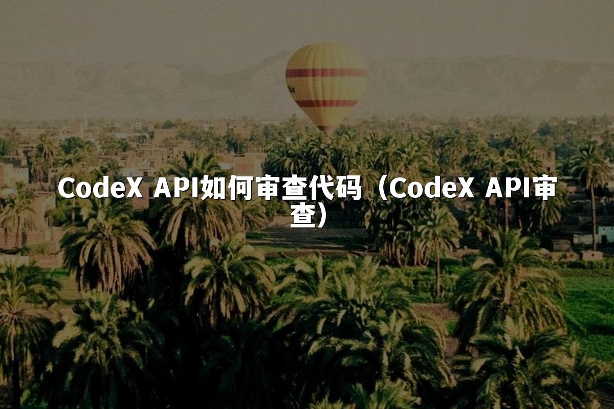 CodeX API如何审查代码（CodeX API审查）