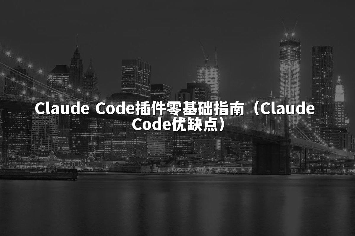 Claude Code插件零基础指南(Claude Code优缺点)