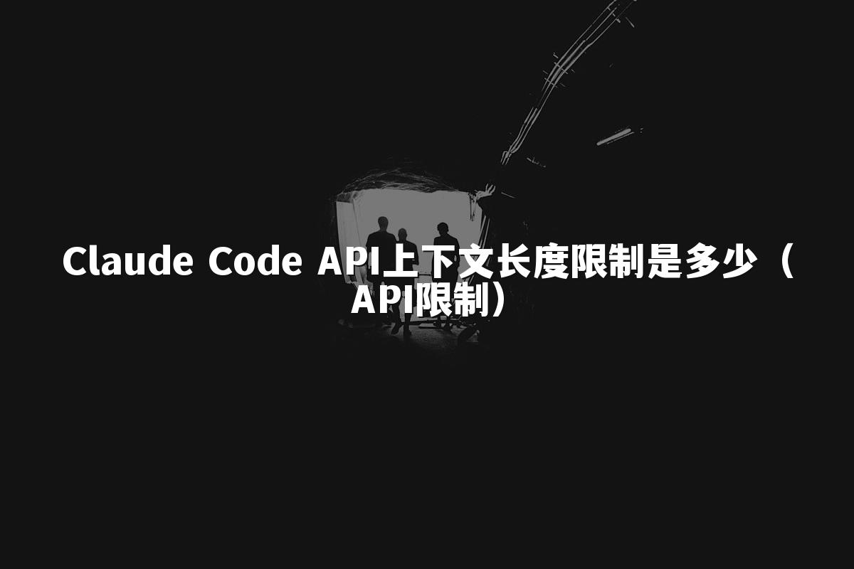 Claude Code API上下文长度限制是多少(API限制)