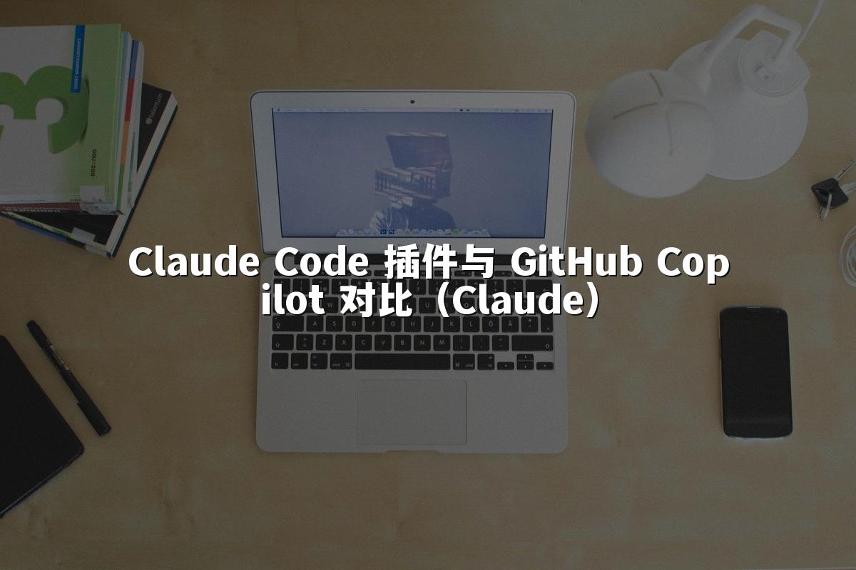 Claude Code 插件与 GitHub Copilot 对比(Claude)