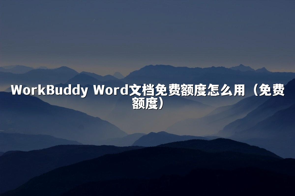 WorkBuddy Word文档免费额度怎么用(免费额度)