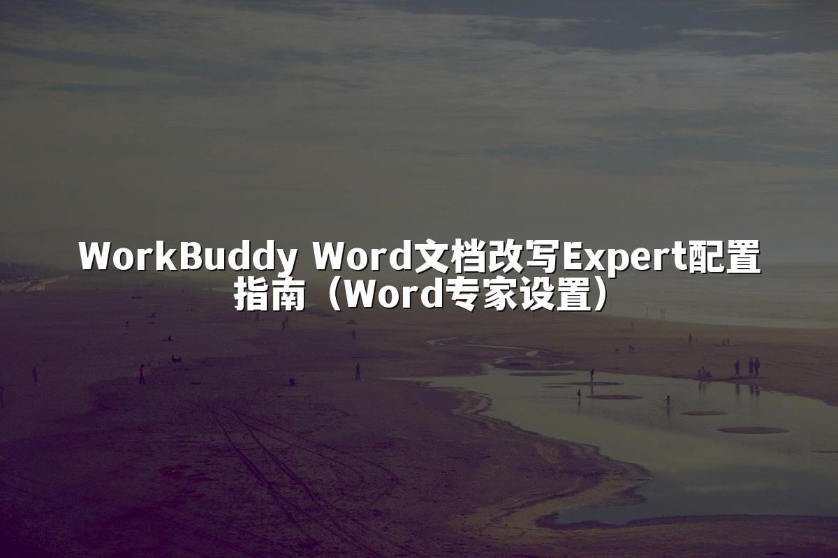 WorkBuddy Word文档改写Expert配置指南（Word专家设置）