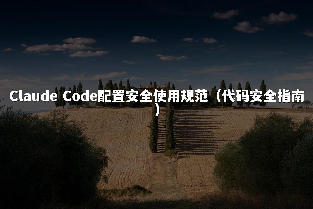 Claude Code配置安全使用规范（代码安全指南）