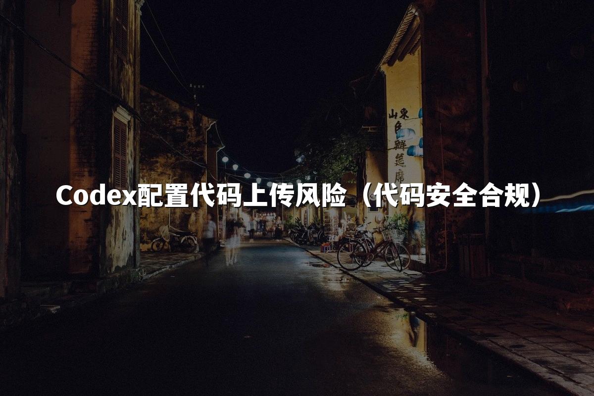 Codex配置代码上传风险（代码安全合规）