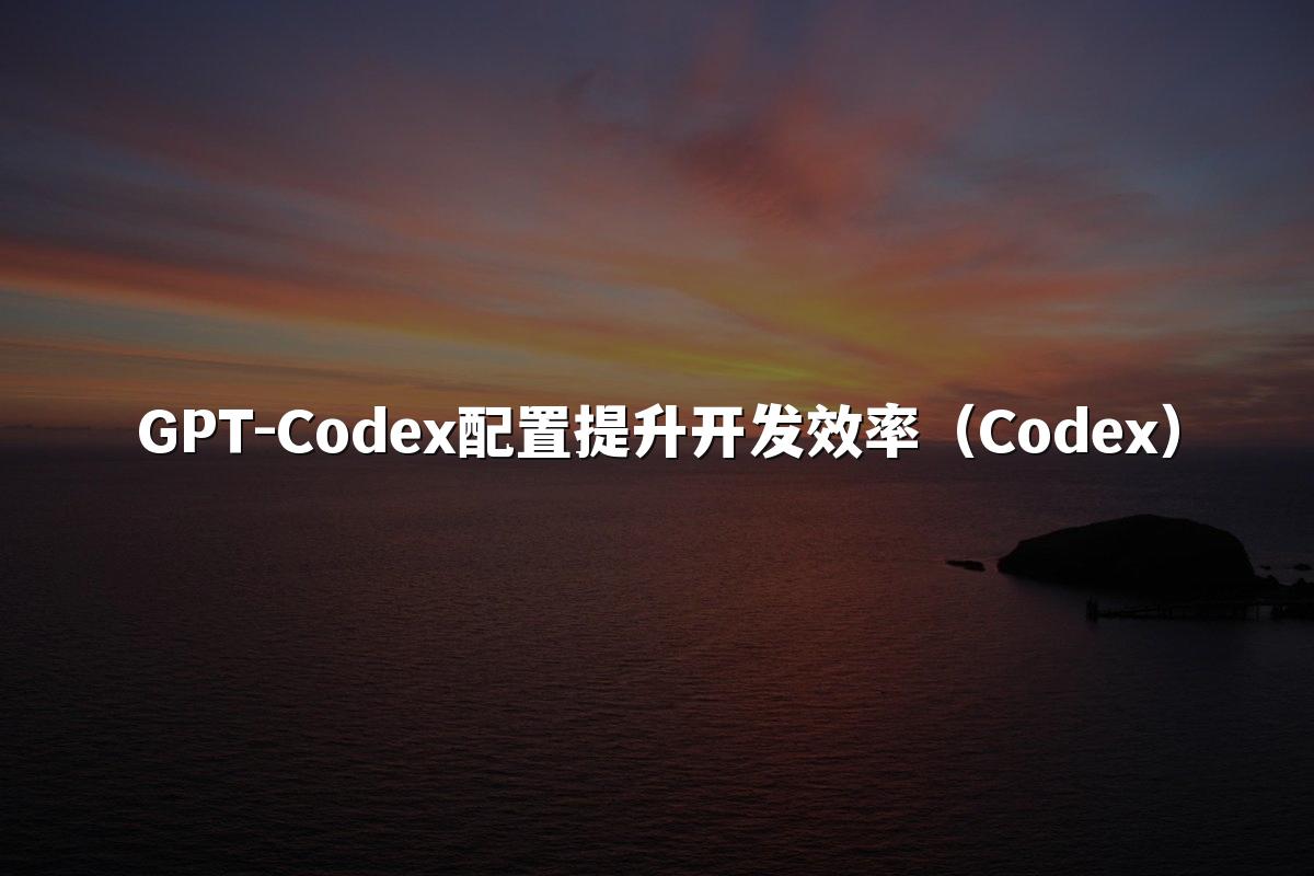 GPT-Codex配置提升开发效率（Codex）