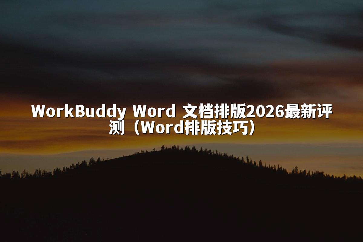 WorkBuddy Word 文档排版2026最新评测（Word排版技巧）